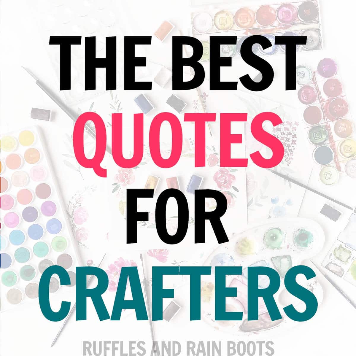 Square image of white overlay on background of paints with text which reads the best quotes for crafters.