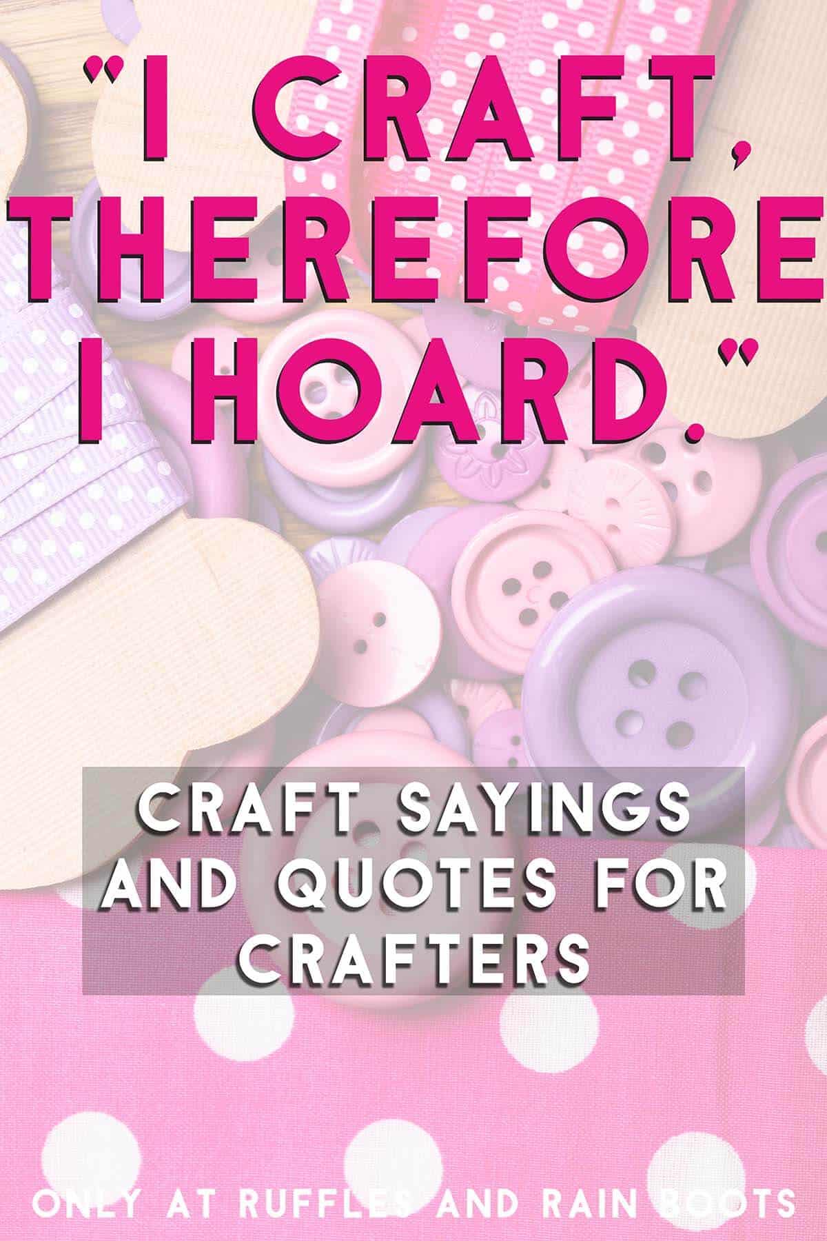 Vertical image of buttons, fabric, and ribbons with text which reads I craft therefore I hoard and crafty sayings for craft rooms and crafters.